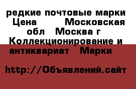 редкие почтовые марки › Цена ­ 10 - Московская обл., Москва г. Коллекционирование и антиквариат » Марки   